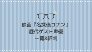 名探偵コナン 映画歴代のゲスト声優一覧|上手い?下手?評判まとめ
