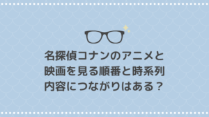名探偵コナン アニメと映画を見る順番と時系列｜内容につながりはある？